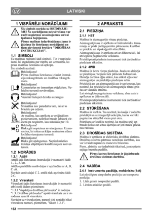 Page 162162
LATVISKILV
1 VISPĀRĒJI NOR ĀDĪJUMI
Šis simbols norāda uz BR ĪDIN ĀJU-
MU! Šo nor ādījumu neievē rošana var 
rad īt nopietnus savainojumus un/vai 
ī pašuma boj ājumus.
Pirms maš īnas iedarbin āšanas jums ir 
j āizlasa šie lietošanas nor ādījumi un 
tiem pievienot ā brošūra DROŠ ĪBAS 
INSTRUKCIJAS.
1.1 SIMBOLI
Uz maš īnas redzami š ādi simboli. Tie ir nepiecie-
šami, lai atg ādin ātu par r ūpību un uzman ību, ko 
prasa maš īnas lietošana un apkope.
Šie simboli noz īm ē:
Br īdin ājums!
Pirms maš īnas...