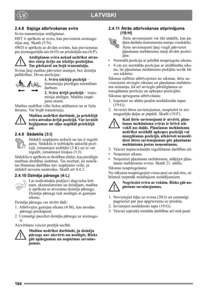 Page 164164
LATVISKILV
2.4.8 Sajūga atbr īvošanas svira 
Svira transmisijas atsl ēgšanai.
HST ir apr īkots ar sviru, kas pievienota aizmugu-
r ē jai asij. Skat īt (5:N).
4WD ir apr īkots ar div ām svir ām, kas pievienotas 
pie aizmugurē jā s ass (6:O) un priekš ējā s ass (6:P). 
Atsl ēgšanas svira nekad nedr īkst atras-
ties starp  ārējo un iekš ējo poz īcij ām. 
Ta s  p ārkars ē un boj ā transmisiju.
Sviras  ļauj maš īnu pā rvietot stumjot, bez dzin ēja 
pal īdz ības. Divas poz īcijas:
1. Svira iekš ējā poz...