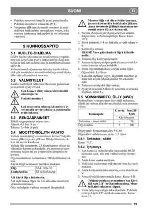 Page 1919
SUOMIFI
• Puhdista moottori harjalla ja/tai paineilmalla.
• Puhdista moottorin ilmanotto (9:T).
• Vesipesun jälkeen käynnistä moottori ja mah- dollinen leikkuulaite poistaaksesi veden, joka 
muuten tunkeutuu laakereihin ja voi aiheuttaa 
vaurioita.
5 KUNNOSSAPITO
5.1 HUOLTO-OHJELMA
GGPn huolto-ohjelmaa on noudatettava ympäris-
tösyistä, jotta kone pysyy jatkuvasti hyvässä kun-
nossa ja että se n luotettavuus ja  käyttöturvallisuus 
säilyvät.
Valtuutetussa korjaamossa  teetetty huolto takaa, 
että työt...