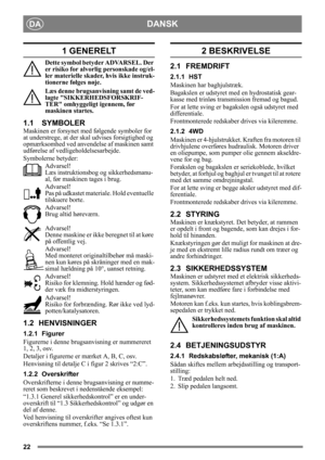 Page 2222
DANSKDA
1 GENERELT
Dette symbol betyder ADVARSEL. Der 
er risiko for alvorlig personskade og/el-
ler materielle skader, hvis ikke instruk-
tionerne følges nøje.
Læs denne brugsanvisning samt de ved-
lagte SIKKERHEDSFORSKRIF-
TER omhyggeligt igennem, før 
maskinen startes.
1.1 SYMBOLER
Maskinen er forsynet med følgende symboler for 
at understrege, at der skal udvises forsigtighed og 
opmærksomhed ved anvendelse af maskinen samt 
udførelse af vedligeholdelsesarbejde.
Symbolerne betyder:Advarsel!
Læs...