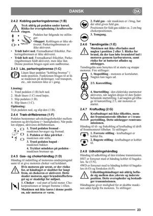 Page 2323
DANSKDA
2.4.2 Kobling-parkeringsbremse (1:B)
Tryk aldrig på pedalen under kørsel. 
Risiko for overophedning i kraftoverfø-
ringen. Pedalen har følgende tre stillin-
ger:
•Sluppet. Koblingen er ikke ak-
tiveret. Parkeringsbremsen er 
ikke aktiveret.
• Trådt halvt ned . Fremadkørsel frikoblet. Par-
keringsbremsen er ikke aktiveret.
• Trådt helt ned . Fremadkørsel frikoblet. Parke-
ringsbremsen fuldt aktiveret, men ikke låst. 
Denne position bruges også som nødbremse.
2.4.3 Lås, parkeringsbremse (1:C)...