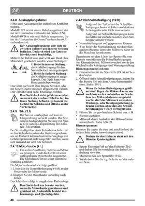 Page 4040
DEUTSCHDE
2.4.8 Auskupplungshebel 
Hebel zum Auskuppeln der stufenlosen Kraftüber-
tragung.
Modell HST ist mit einem Hebel ausgerüstet, der 
mit der Hinterachse verbunden ist. Siehe (5:N).
Modell 4WD ist mit zwei  Hebeln ausgestattet, die 
mit der Hinterachse (6:O) und Vorderachse (6:P) 
verbunden sind. 
Der Auskupplungshebel darf sich nie 
zwischen äußerer und innerer Stellung 
befinden. Dadurch wird das Getriebe 
überhitzt und beschädigt.
Mithilfe der Hebel kann das Gerät von Hand ohne 
Motorkraft...