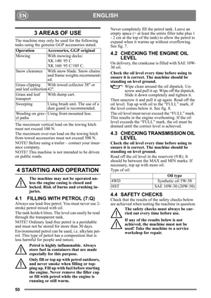 Page 5050
ENGLISHEN
3 AREAS OF USE
The machine may only be used for the following 
tasks using the genuine GGP accessories stated.
The maximum vertical load on the towing hitch 
must not exceed 100 N.
The maximum over-run load on the towing hitch 
from towed accessories must not exceed 500 N.
NOTE! Before using a trailer – contact your insur-
ance company.
NOTE! This machine is not intended to be driven 
on public roads.
4 STARTING AND OPERATION
The machine may not be operated un-
less the engine casing is...