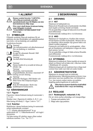 Page 66
SVENSKASV
1 ALLMÄNT
Denna symbol betyder VARNING. 
Allvarlig personskada och/eller 
egendomsskada kan bli följden om inte 
instruktionerna följs noga.
Före start skall denna bruksanvisning 
samt bifogade trycksak 
SÄKERHETSFÖRESKRIFTER 
läsas noga.
1.1 SYMBOLER
Följande symboler finns på maskinen för att 
påminna om den försiktighet och uppmärksamhet 
som krävs vid användning och underhåll.
Symbolerna betyder:Varning!
Läs instruktionsbok oc h säkerhetsmanual 
före användning av maskinen.
Varning!
Se...