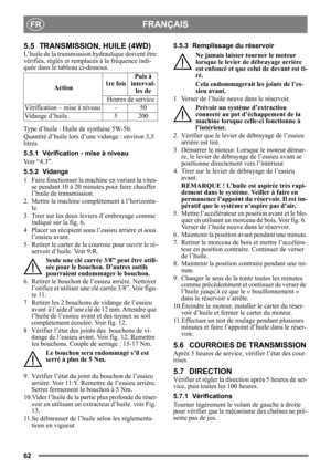 Page 6262
FRANÇAISFR
5.5 TRANSMISSION, HUILE (4WD)
L’huile de la transmission hydraulique doivent être 
vérifiés, réglés et remplacés à la fréquence indi-
quée dans le tableau ci-dessous.
Type d’huile : Huile de synthèse 5W-50.
Quantité d’huile lors d’une vidange : environ 3,5 
litres.
5.5.1 Vérification - mise à niveau
Voir “4.3”.
5.5.2 Vidange
1 Faire fonctionner la machine en variant la vites- se pendant 10 à 20 minutes pour faire chauffer 
l’huile de transmission.
2. Mettre la machine complétement à...