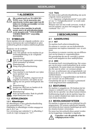 Page 6565
NEDERLANDSNL
1 ALGEMEEN
Dit symbool geeft een WAARSCHU-
WING weer. Als de instructies niet 
nauwkeurig worden opgevolgd, kan dit 
leiden tot ernstige persoonlijke verwon-
dingen en/of schade.
Voordat u deze machine in gebruik 
neemt, moet u de gebruiksaanwijzing 
en de meegeleverde VEILIGHEIDS-
VOORSCHRIFTEN zorgvuldig 
doornemen.
1.1 SYMBOLEN
Op de machine ziet u de  volgende symbolen  om u 
eraan te herinneren dat  voorzichtigheid en oplet-
tendheid bij gebruik en tijdens onderhoud geboden 
is....