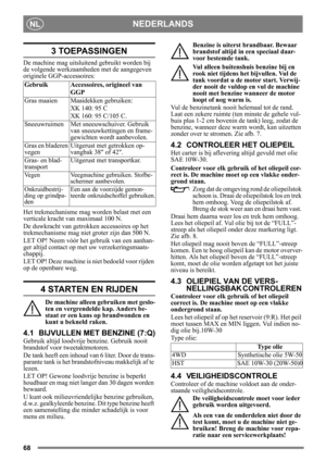 Page 6868
NEDERLANDSNL
3 TOEPASSINGEN
De machine mag uitsluitend gebruikt worden bij 
de volgende werkzaamheden met de aangegeven 
originele GGP-accessoires:
Het trekmechanisme mag worden belast met een 
verticale kracht van maximaal 100 N.
De duwkracht van getrokken accessoires op het 
trekmechanisme mag niet groter zijn dan 500 N.
LET OP! Neem vóór het gebruik van een aanhan-
ger altijd contact op me t uw verzekeringsmaats-
chappij.
LET OP! Deze machine is niet bedoeld voor rijden 
op de openbare weg.
4...
