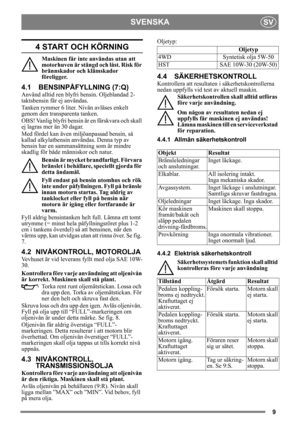 Page 99
SVENSKASV
4 START OCH KÖRNING
Maskinen får inte användas utan att 
motorhuven är stängd och låst. Risk för 
brännskador och klämskador 
föreligger.
4.1 BENSINPÅFYLLNING (7:Q)
Använd alltid ren blyfri bensin. Oljeblandad 2-
taktsbensin får ej användas.
Tanken rymmer 6 liter. Nivån avläses enkelt 
genom den transparenta tanken.
OBS! Vanlig blyfri bensin  är en färskvara och skall 
ej lagras mer än 30 dagar.
Med fördel kan även mi ljöanpassad bensin, så 
kallad alkylatbensin användas. Denna typ av 
bensin...