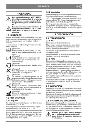 Page 8383
ESPAÑOLES
1 GENERAL
Este símbolo indica una ADVERTEN-
CIA. Si no se siguen al pie de la letra las 
instrucciones pueden producirse lesio-
nes personales graves o daños materia-
les.
Lea atentamente estas instrucciones de 
uso y el folleto “INSTRUCCIONES DE 
SEGURIDAD” antes de arrancar la 
máquina.
1.1 SÍMBOLOS
Hemos incluido los siguient es símbolos en la má-
quina para recordarle que  debe manejarla y realizar 
todo el mantenimiento con el debido cuidado y 
atención.
A continuación se indica el...