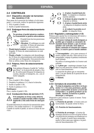 Page 8484
ESPAÑOLES
2.4 CONTROLES
2.4.1 Dispositivo elevador de herramien-tas, mecánico (1:A)
Para pasar de la posición de trabajo a la de trans-
porte, y viceversa, realice la operación siguiente:
1. Pise el pedal a fondo. 
2. Suelte el pedal lentamente.
2.4.2 Embrague-freno de estacionamiento  (1:B) 
No presione el pedal mientras conduce. 
La transmisión se po dría sobrecalentar.
El pedal tiene las tres posiciones 
siguientes:
•Sin pisar . El embrague no está 
activado. El freno de estaciona-
miento no está...