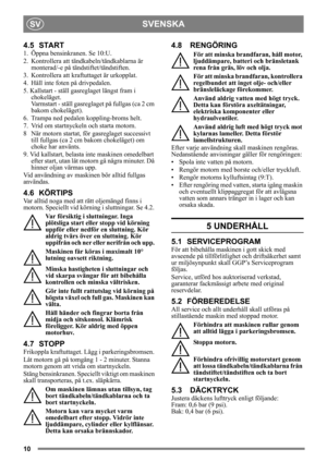 Page 1010
SVENSKASV
4.5 START
1.  Öppna bensinkranen. Se 10:U.
2.  Kontrollera att tändkabeln/tändkablarna är monterad/-e på tänd stiftet/tändstiften.
3.  Kontrollera att kraftuttaget är urkopplat. 
4. Håll inte foten på drivpedalen. 
5. Kallstart - ställ gasreglaget längst fram i  chokeläget. 
Varmstart - ställ gasreglaget på fullgas (ca 2 cm 
bakom chokeläget).
6.  Trampa ned pedalen koppling-broms helt.
7.  Vrid om startnyckeln och starta motorn.
8 När motorn startat, för gasreglaget successivt  till fullgas...