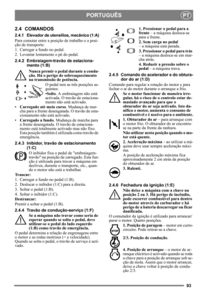 Page 9393
PORTUGUÊSPT
2.4 COMANDOS
2.4.1 Elevador de utensílios, mecânico (1:A)
Para comutar entre a posição de trabalho e a posi-
ção de transporte:
1. Carregar a fundo no pedal. 
2. Levantar lentamente o pé do pedal.
2.4.2 Embraiagem-tr avão de estaciona-
mento (1:B) 
Nunca premir o peda l durante a condu-
ção. Há o perigo de  sobreaquecimento 
na transmissão  de potência.
O pedal tem as três posições se-
guintes:
•Solto. A embraiagem não está 
activada. O travão de estaciona-
mento não está activado.
•...