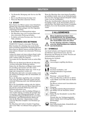 Page 2323
DEUTSCHDE
 Vor Kontrolle, Reinigung oder Service der Ma-schine.
 Bevor eine Blockierung beseitigt wird.
 Wenn die Maschine unnormal vibriert.
1.4 START
Beim Starten des Motors immer einen Sicherheits-
abstand zum rotierenden Werkzeug einnehmen. 
Wenn die Maschine gekippt wird, die folgenden 
Anleitungen beachten:
 Beide Hände am Führungsholm halten.
 Die Maschine muss sich zwischen Ihnen und  dem rotierenden Werkzeug befinden.
 Es dürfen sich keine Personen oder Tiere in der  Nähe aufhalten.
1.5...