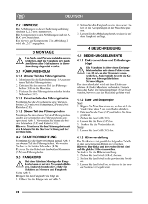 Page 2424
DEUTSCHDE
2.2 HINWEISE
Die Abbildungen in dieser Bedienungsanleitung 
sind mit 1, 2, 3 usw. nummeriert. 
Die Komponenten in den Abbildungen sind mit A, 
B, C usw. bezeichnet.
Ein Verweis auf Komponente C in Abbildung 2 
wird als „2:C“ angegeben.
3 MONTAGE
Um Sach- und Personenschäden auszu-
schließen, darf die Maschine erst nach 
Ausführen aller Maßnahmen in dieser 
Anweisung eingesetzt werden.
3.1 FÜHRUNGSHOLM
3.1.1 Unterer Teil des Führungsholms
1. Montieren Sie die Kabelhalterung (1:A) am un-teren...