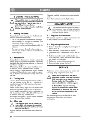 Page 3030
ENGLISHEN
5 USING THE MACHINE
The machine must be connected via an 
earth leakage circuit breaker with fault 
current 30 mA. There is otherwise a 
risk of fatal electric shocks.
Never run over the extension lead. Risk 
of fatal electric shocks.
5.1 Raking the lawn
Raking the lawn and clearing it of dead material 
achieves the following benefits:
 The air can penetrate down into the soil layer, making it easier for moisture to evaporate. This 
counteracts the growth of moss.
 Loose moss can be...