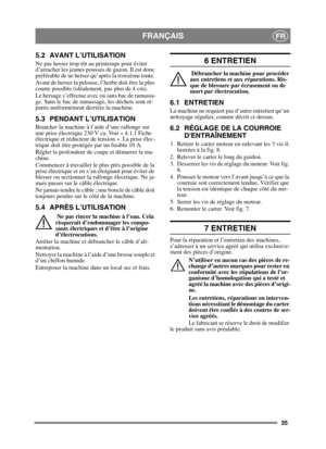 Page 3535
FRANÇAISFR
5.2 AVANT L’UTILISATION
Ne pas herser trop tôt au printemps pour éviter 
d’arracher les jeunes pousses de gazon. Il est donc 
préférable de ne herser qu’après la troisième tonte. 
Avant de herser la pelouse, l’herbe doit être la plus 
courte possible (idéalement, pas plus de 4 cm).
Le hersage s’effectue avec ou sans bac de ramassa-
ge. Sans le bac de ramassage, les déchets sont ré-
partis uniformément derrière la machine.
5.3 PENDANT L’UTILISATION
Brancher la machine à l’aide d’une rallonge...