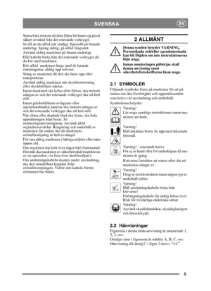 Page 55
SVENSKASV
Starta bara motorn då dina fötter befinner sig på ett 
säkert avstånd från det roterande verktyget.
Se till att du alltid står stadigt. Speciellt på lutande 
underlag. Spring aldrig, gå alltid långsamt.
Använd aldrig maskinen på branta underlag.
Håll kabeln borta från det roterande verktyget då 
du kör med maskinen.
Kör alltid  maskinen längs med de lutande 
sluttningarna, aldrig upp och ner.
Stäng av maskinen då den ska lutas upp eller 
transporteras.
Använd aldrig maskinen när...