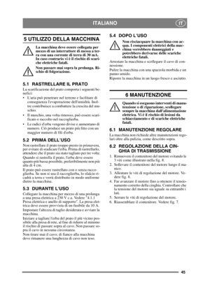 Page 4545
ITALIANOIT
5 UTILIZZO DELLA MACCHINA
La macchina deve essere collegata per 
mezzo di un interruttore di messa a ter-
ra con una corrente di terra di 30 mA. 
In caso contrario vi è il rischio di scari-
che elettriche fatali.
Non passare mai sopra la prolunga. Ri-
schio di folgorazione.
5.1 RASTRELLARE IL PRATO 
La scarificazione del prato comporta i seguenti be-
nefici:
 Laria può penetrare nel terreno e facilitare di conseguenza levaporazione dellumidità. Inol-
tre contribuisce a combattere la...