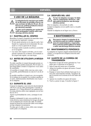 Page 5050
ESPAÑOLES
5 USO DE LA MÁQUINA
La máquina ha de conectarse por medio 
de un disyuntor de pérdida a tierra con 
una corriente de falta de 30 mA. De no 
hacerse así, podrían producirse descar-
gas eléctricas mortales.
No pase con la máquina por encima del 
cable prolongador; podría sufrir una 
descarga eléctrica mortal.
5.1 RASTRILLAR EL CÉSPED
Rastrillar el césped y limpiarlo de materiales muer-
tos presenta las siguientes ventajas:
 El aire puede penetrar en la capa de suelo, faci-litando la...
