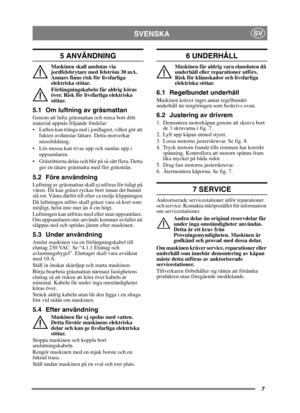 Page 77
SVENSKASV
5 ANVÄNDNING
Maskinen skall anslutas via 
jordfelsbrytare med felström 30 mA. 
Annars finns risk för livsfarliga 
elektriska stötar.
Förlängningskabeln får aldrig köras 
över. Risk för livsfarliga elektriska 
stötar.
5.1 Om luftning av gräsmattan
Genom att lufta gräsmattan och rensa bort dött 
material uppnås följande fördelar:
 Luften kan tränga ned i jordlagret, vilket gör att fukten avdunstar lättare. Detta motverkar 
mossbildning.
 Lös mossa kan rivas upp och samlas upp i  uppsamlaren....