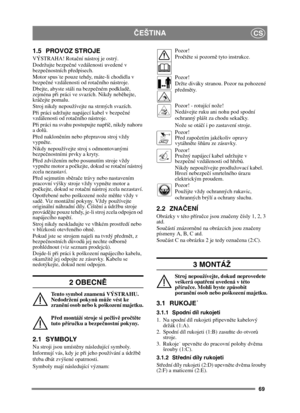 Page 6969
ČEŠTINACS
1.5 PROVOZ STROJE
VÝSTRAHA! Rota ční nástroj je ostrý.
Dodržujte bezpe čné vzdálenosti uvedené v 
bezpeč nostních p ředpisech.
Motor spuste pouze tehdy, máte-li chodidla v 
bezpeč né vzdálenosti od rota čního nástroje.
Dbejte, abyste stáli na bezpe čném podkladě , 
zejména p ři práci ve svazích. Nikdy neb ěhejte, 
kráč ejte pomalu.
Stroj nikdy nepoužívejte na strmých svazích.
P ři práci udržujte napájecí kabel v bezpe čné 
vzdálenosti od rota čního nástroje.
P ři práci na svahu postupujte...