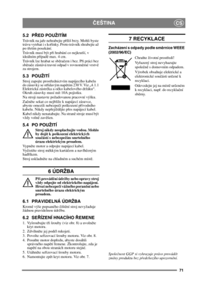 Page 7171
ČEŠTINACS
5.2 PŘ ED POUŽITÍM
Trávník na ja ře nehrabejte p říliš brzy. Mohli byste 
trávu vytrhat i s ko řínky. Proto trávník shrabejte až 
po t řetím posekání.
Trávník musí být p ři hrabání co nejkratší, v 
ideálním p řípad ě max. 4 cm.
Trávník lze hrabat se sb ěra čem i bez. Př i práci bez 
sb ěra če zů stává travní odpad v rovnom ěrné vrstv ě 
za strojem.
5.3 POUŽITÍ
Stroj zapojte prost řednictvím napájecího kabelu 
do zásuvky se st řídavým nap ětím 230 V. Viz „4.1.1 
Elektrická zástr čka a o čko...