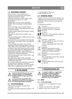 Page 7373
MAGYARHU
1.5 MŰKÖDÉS KÖZBEN
Figyelmeztetés! A forgó alkatrész éles.
Ügyeljen a biztonságtechnikai útmutatóban 
megadott biztonsági távolságra.
Csak akkor indítsa be a motort, amikor a lába 
biztonságos távolságban van a forgó 
alkatrészekt ől.
Mindig álljon szilárdan a lábán, különösen a 
lejt őkön. Soha ne szaladjon, mindig haladjon 
lassan.
Soha ne használja a gépet meredek lejt őkön.
Tartsa távol a kábelt a forgó alkatrészekt ől a gép 
üzemeltetése közben.
Lejt őkön mindig oldalirányban haladjon a...