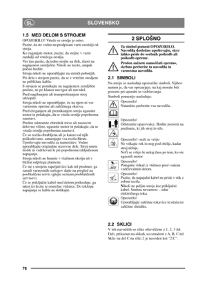 Page 7878
SLOVENSKOSL
1.5 MED DELOM S STROJEM
OPOZORILO! Vrteče se orodje je ostro.
Pazite, da ste vedno na predpisani varni razdalji od 
stroja.
Ko zaganjate motor, pazite, da stojite v varni 
razdalji od vrte čega orodja.
Ve s   čas pazite, da trdno stojite na tleh, zlasti na 
nagnjenem zemljiš ču. Nikoli ne tecite, ampak 
po časi hodite.
Stroja nikoli ne uporabljajte na strmih pobo čjih.
Pri delu s strojem pazite, da se z vrte čim orodjem 
ne približate kablu.
S strojem se pomikajte na nagnjenem zemljiš ču...