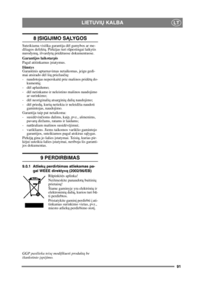 Page 9191
LIETUVIŲ KALBALT
8  ĮSIGIJIMO S ĄLY G O S
Suteikiama visiška garantija d ėl gamybos ar me-
džiagos defekt ų. Pirk ėjas turi r ūpestingai laikytis 
nurodym ų, išvardyt ų prid ėtuose dokumentuose.
Garantijos laikotarpis
Pagal atitinkamus  įstatymus.
Išimtys
Garantinis aptarnavimas netaikomas, jeigu gedi-
mai atsirado d ėl ši ų priežas čių :
- naudotojas neperskait ė prie mašinos prid ėtų  do-
kument ų;
-d ėl aplaidumo; 
-d ėl netinkamo ir neleistino mašinos naudojimo 
ar surinkimo;
-d ėl neoriginali ų...