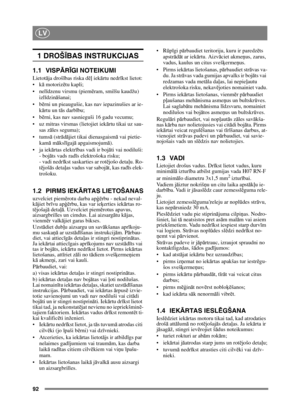 Page 9292
LV
1 DROŠĪBAS INSTRUKCIJAS
1.1 VISPĀ RĪGI NOTEIKUMI
Lietot āja droš ības riska d ēļ iek ārtu nedr īkst lietot:
 ā motoriz ētu kapli;
 īdzenu virsmu (piem ēram, smilšu kaudžu) 
izlī dzinā šanai;
 ērni un pieaugušie, kas nav iepazinušies ar ie-
k ārtu un t ās darb ību;
 ērni, kas nav sasnieguši 16 gadu vecumu;
 uz mitras virsmas (lietojiet iek ārtu tikai uz sau-
sas z āles seguma);
 ā (strā dājiet tikai dienasgaism ā vai pietie-
kam ā m āksl īgaj ā apgaismojum ā).
 ārtas elektr ības vadi ir boj āti vai...