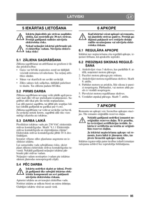 Page 9595
LATVISKILV
5 IEKĀRTAS LIETOŠANA
Iek ārta j āpiesl ēdz pie strā vas noplūdes 
sl ēdža, kas nostr ād ā pie 30 mA str āvas. 
Pret ējā  gad ījum ā radī sies n āv ējoša 
elektrošoka risks.
Nekad ne ļaujiet iek ārtai p ārbraukt p ā-
ri elektr ības vadam. N āvējoša elektro-
šoka risks!
5.1 Z ĀLIENA SAGR ĀBŠANA
Zāliena sagr ābšanai un att īr īšanai no gružiem ir š ā-
das priekšroc ības:
 Gaiss var br īv āk iespiesties zem ē un t ād ējā di 
veicin āt mitruma iztvaikošanu. Tas ne ļauj att īs-
t īties s ūn ām....