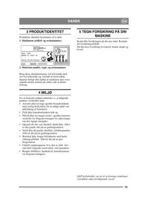 Page 1313
DANSKDA
3 PRODUKTIDENTITET
Produktets identitet bestemmes af to dele:
1. Maskinens artikel- og serienummer:
2. Motorens model-, type- og serienummer
Brug disse identitetsnumre ved al kontakt med 
serviceværksteder og ved køb af reservedele.
Snarest muligt efter købet af maskinen skal oven-
stående numre noteres på sidste side af denne 
tryksag. 
4 MILJØ
For at beskytte miljøet anbefaler vi, at følgende 
punkter overholdes nøje:
 Anvend altid en tragt og/eller brændstofdunk med særlig beskyttelse for...