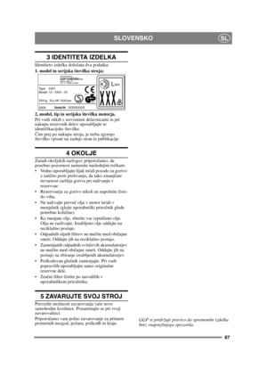 Page 6767
SLOVENSKOSL
3 IDENTITETA IZDELKA
Identiteto izdelka določata dva podatka:
1. model in serijska številka stroja;
2. model, tip in serijska številka motorja.
Pri vseh stikih s servisnimi delavnicami in pri 
nakupu rezervnih delov uporabljajte te 
identifikacijske številke.
Č im prej po nakupu stroja, je treba zgornjo 
številko vpisati na zadnjo stran te publikacije. 
4 OKOLJE
Zaradi okoljskih razlogov priporo čamo, da 
posebno pozornost namenite naslednjim to čkam:
 Vedno uporabljajte lijak in/ali...