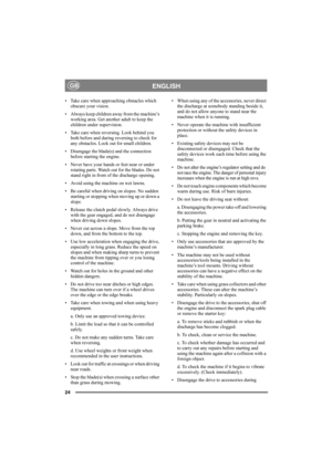 Page 2424
ENGLISHGB
• Take care when approaching obstacles which 
obscure your vision.
• Always keep children away from the machine’s 
working area. Get another adult to keep the 
children under supervision.
• Take care when reversing. Look behind you 
both before and during reversing to check for 
any obstacles. Look out for small children.
• Disengage the blade(s) and the connection 
before starting the engine.
• Never have your hands or feet near or under 
rotating parts. Watch out for the blades. Do not...
