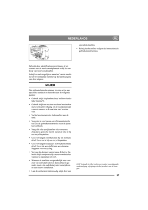 Page 3737
NEDERLANDSNL
Gebruik deze identificatietermen tijdens al het 
contact met de servicewerkplaatsen en bij de aan-
koop van reserveonderdelen.
Schrijf zo snel mogelijk na aanschaf van de machi-
ne het bovenstaande nummer op de laatste pagina 
van deze uitgave. 
MILIEU
Om milieutechnische redenen bevelen wij u aan 
specifieke aandacht te besteden aan de volgende 
punten:
• Gebruik altijd alcylaatbenzine (“milieuvriende-
lijke benzine“).
• Gebruik altijd een trechter en/of een benzinekan 
met...
