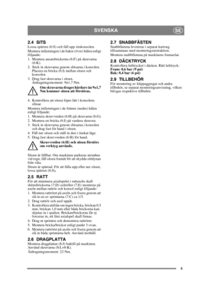 Page 55
SVENSKASE
2.4 SITSLossa spärren (6:S) och fäll upp sitskonsolen.
Montera infästningen i de bakre (övre) hålen enligt 
följande:
1. Montera ansatsbrickorna (6:F) på skruvarna (6:K).
2. Stick in skruvarna genom slitsarna i konsolen.  Placera en bricka (6:I) mellan sitsen och 
konsolen.
3. Drag fast skruvarna i sitsen.  Åtdragningsmoment: 9±1,7 Nm.
Om skruvarna drages hårdare än 9±1,7 
Nm kommer sitsen att förstöras.
4. Kontrollera att sitsen löper lätt i konsolens  slitsar.
Montera infästningen i de...