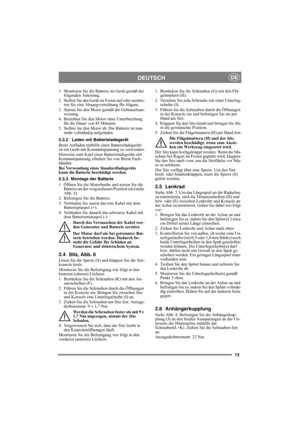Page 1313
DEUTSCHDE
1. Montieren Sie die Batterie im Gerät gemäß der 
folgenden Anleitung.
2. Stellen Sie das Gerät im Freien auf oder montie-
ren Sie eine Absaugvorrichtung für Abgase.
3. Starten Sie den Motor gemäß der Gebrauchsan-
weisung.
4. Betreiben Sie den Motor ohne Unterbrechung 
für die Dauer von 45 Minuten.
5. Stellen Sie den Motor ab. Die Batterie ist nun-
mehr vollständig aufgeladen.
2.3.2 Laden mit Batterieladegerät
Beim Aufladen mithilfe eines Batterieladegeräts 
ist ein Gerät mit...