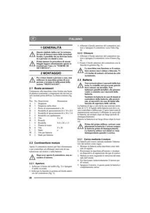 Page 2020
ITALIANOIT
1 GENERALITÀ
Questo simbolo indica unAvvertenza. 
In caso di inosservanza delle istruzioni 
fornite, è possibile che ne derivino lesio-
ni a persone e/o danni a cose.
Prima iniziare la procedura di assem-
blaggio leggere attentamente queste is-
truzioni per l’uso e le “NORME DI 
SICUREZZA”.
2 MONTAGGIO
Per evitare danni a persone o cose, non 
utilizzare la macchina prima di aver 
portato a termine le indicazioni della 
sezione “MONTAGGIO”.
2.1 Busta accessori
Unitamente alla macchina viene...