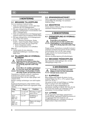 Page 66
SVENSKASE
3 MONTERING 
3.1 MEKANISK TILLKOPPLINGSe även maskinens bruksanvisning.
1. Sänk ned redskapslyften och kör sakta fram maskinen rakt mot klippaggregatet. 
2. Höj upp redskapslyften till transportläget då  tapparna i redskapslyften överensstämmer med 
hålen i klippaggregatet.
3. Sänk ned redskapslyften så att klippaggregatet  tangerar marken utan att tapparna lämnar hålen.
4. Höj upp redskapslyften så att klippaggregatet  precis lättar från marken.
5. Se fig. 1. Montera låssprintarna. Nedan...