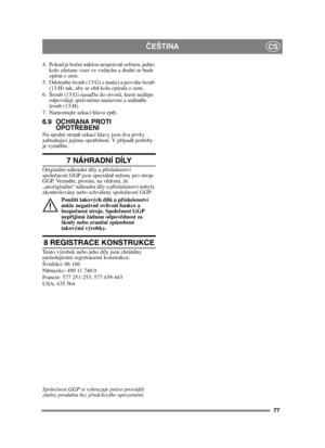 Page 7777
ČEŠTINACS
4. Pokud je bo ční náklon nesprávně  seřízen, jedno 
kolo z ůstane viset ve vzduchu a druhé se bude 
opírat o zem.
5. Odstra ňte šroub (13:G) s maticí a povolte šroub 
(13:H) tak, aby se ob ě kola opírala o zem.
6. Šroub (13:G) nasa ďte do otvor ů, které nejlépe 
odpovídají správnému nastavení a utáhn ěte 
šroub (13:H).
7. Namontujte sekací hlavu zp ět.
6.9 OCHRANA PROTI 
OPOTŘ EBENÍ
Na spodní stran ě sekací hlavy jsou dva prvky 
zabraň ující jejímu opot řebení. V p řípad ě pot řeby 
je vym...