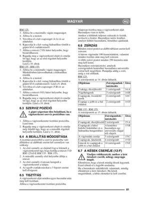 Page 8181
MAGYARHU
RM 125:3. Állítsa be a maximális vágási magasságot.
4. Állítsa le a motort.
5. Távolítsa el a két csapszeget (4:A) és az alátéteket.
6. Kapcsolja le a két vastag hidraulikus töml őt a 
gépen lév ő csatlakozásról. 
7. Állítsa a reteszt (7:D) hátsó helyzetbe, hogy  bezáródhasson.
8. Ragadja meg a vágószerkezet elejét és emelje  fel úgy, hogy az az els ő rögzített helyzetbe 
kerüljön. 
Lásd a 10. ábrát.
RM 135 - RM 155:
3. Állítsa be a minimális vágási magasságot.  Máskülönben károsodhatnak a...