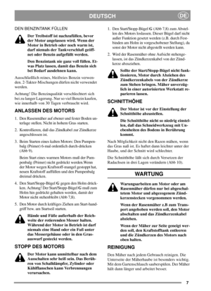 Page 77
DEUTSCHDE
DEN BENZINTANK FÜLLEN
Der Treibstoff ist nachzufüllen, bevor
der Motor angelassen wird. Wenn der
Motor in Betrieb oder noch warm ist,
darf niemals der Tankverschluß geöff-
net oder Benzin aufgefüllt werden.
Den Benzintank nie ganz voll füllen. Et-
was Platz lassen, damit das Benzin sich
bei Bedarf ausdehnen kann.
Ausschließlich reines, bleifreies Benzin verwen-
den. 2-Takter-Mischungen dürfen nicht verwendet
werden.
Achtung! Die Benzinqualität verschlechtert sich
bei zu langer Lagerung. Nur...