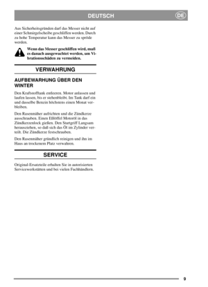 Page 99
DEUTSCHDE
Aus Sicherheitsgründen darf das Messer nicht auf
einer Schmirgelscheibe geschliffen werden. Durch
zu hohe Temperatur kann das Messer zu spröde
werden.
Wenn das Messer geschliffen wird, muß
es danach ausgewuchtet werden, um Vi-
brationsschäden zu vermeiden.
VERWAHRUNG
AUFBEWARHUNG ÜBER DEN
WINTER
Den Kraftstofftank entleeren. Motor anlassen und
laufen lassen, bis er stehenbleibt. Im Tank darf ein
und dasselbe Benzin höchstens einen Monat ver-
bleiben.
Den Rasenmäher aufrichten und die...