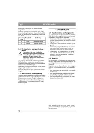 Page 1818
NEDERLANDSNL
Reinig alle koppelingen die moeten worden 
aangesloten.
Sluit aan de hand van onderstaande tabel de hy-
draulische koppelingen aan. Bedien de ploegblad-
en na het aansluiten aan de hand van de tabel. Zie 
ook afb. 3.
3.3 Hydraulische slangen loskop-
pelen
Controleer of de druk van het hy-
draulische systeem is weggenomen al-
vorens de hydraulische slangen los te 
koppelen. Gevaar voor een zeer 
schadelijke olienevel als het systeem 
onder druk staat.
Zet de motor af. Neem de eventuele...