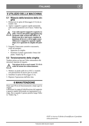 Page 2121
ITALIANOIT
Traduzione delle istruzioni originali
5 UTILIZZO DELLA MACCHINA 
5.1 Rilascio della tensione della cin-
ghia
1. Rimuovere le spine di bloccaggio (5:A) da en-
trambi i lati.
2. Aprire i supporti a sgancio rapido premendo 
sulle sezioni posteriori con il tacco. Vedere fig. 
8.
Una volta aperti i supporti a sgancio ra-
pido, i bracci del piatto appoggiano leg-
germente sulle sezioni dell’albero. Il 
piatto non deve mai essere regolato in 
posizione di lavoro o di lavaggio senza 
ribloccare i...