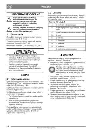 Page 2626
POLSKIPL
Tłumaczenie instrukcji oryginalnej
1 INFORMACJE OGÓLNE
Ten symbol oznacza UWAGĘ. 
Niedokładne stosowanie się do 
instrukcji może prowadzić do 
poważnych obrażeń ciała i/lub 
uszkodzenia mienia.
Prosimy uważnie przeczytać niniejszą 
instrukcję obsługi oraz instrukcje 
bezpieczeństwa maszyny.
1.1 Oznaczenia
Rysunki w niniejszej instrukcji zostały kolejno 
ponumerowane: 1, 2, 3, itd. 
Elementy przedstawione na rysunkach zostały 
oznaczone literami A, B, C, itd.
Oznaczenie elementu C na rysunku 2...