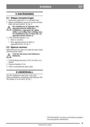 Page 55
SVENSKASV
Bruksanvisning i original
5 ANVÄNDNING 
5.1 Släppa remspänningen
1. Demontera låsnålarna (5:A) på båda sidor.
2. Öppna snabbfästena genom att trycka ned dess 
bakre del med klacken. Se fig. 8.
Då snabbfästena är öppnade vilar 
aggregatarmarna endast löst i 
axeldelarna. Aggregatet får aldrig 
ställas i serviceläge eller tvättläge utan 
att snabbfästena åter är låsta efter att 
aggregatremmen hakats av.
3. Utför önskade åtgärder, t.ex:
• Haka av remmen.
• Byta aggregat genom att haka ur...