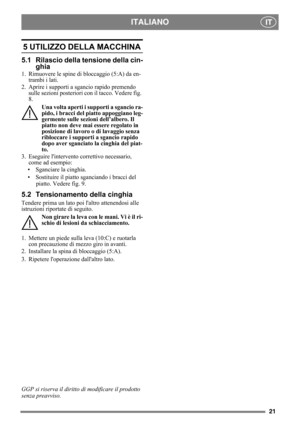 Page 2121
ITALIANOIT
5 UTILIZZO DELLA MACCHINA 
5.1 Rilascio della tensione della cin-
ghia
1. Rimuovere le spine di bloccaggio (5:A) da en-
trambi i lati.
2. Aprire i supporti a sgancio rapido premendo 
sulle sezioni posteriori con il tacco. Vedere fig. 
8.
Una volta aperti i supporti a sgancio ra-
pido, i bracci del piatto appoggiano leg-
germente sulle sezioni dell’albero. Il 
piatto non deve mai essere regolato in 
posizione di lavoro o di lavaggio senza 
ribloccare i supporti a sgancio rapido 
dopo aver...