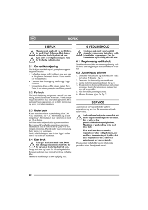 Page 2222
NORSKNO
5 BRUK
Maskinen må koples til via jordfeilbry-
ter med 30 mA feilstrøm. Hvis ikke er 
det fare for livsfarlig elektrisk støt.
Kjør aldri over skjøteledningen. Fare 
for livsfarlig elektrisk støt.
5.1 Om vertikalskjæring
Ved å skjære vertikale spor i gressplenen oppnås 
følgende fordeler:
• Luften kan trenge ned i jordlaget, noe som gjør 
at fuktigheten fordamper lettere. Dette motvir-
ker mosedannelse.
• Løs mose kan rives opp og samles opp i opp-
samleren.
• Gressrøttene deles og blir på den...