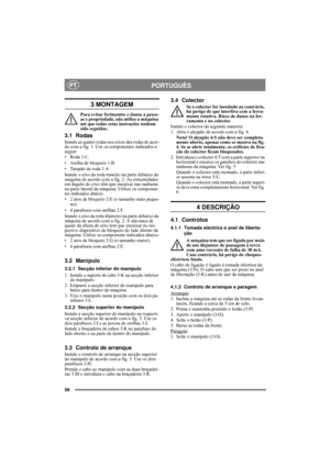 Page 5656
PORTUGUÊSPT
3 MONTAGEM
Para evitar ferimentos e danos a pesso-
as e propriedade, não utilize a máquina 
até que todas estas instruções tenham 
sido seguidas.
3.1 Rodas
Instale as quatro rodas nos eixos das rodas de acor-
do com a fig. 1. Use os componentes indicados a 
seguir:
• Roda 1:C.
• Anilha de bloqueio 1:B.
• Tampão de roda 1:A
Instale o eixo da roda traseiro na parte debaixo da 
máquina de acordo com a fig. 2. As extremidades 
em ângulo do eixo têm que encaixar nas ranhuras 
na parte lateral...
